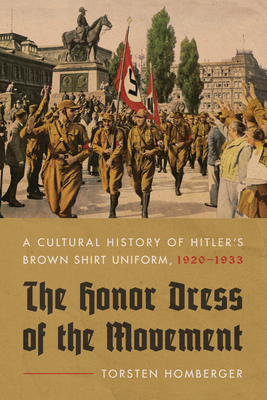 The Honor Dress of the Movement: A Cultural History of Hitler's Brown Shirt Uniform, 1920-1933 - Homberger, Torsten
