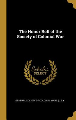 The Honor Roll of the Society of Colonial War - Society of Colonial Wars (U S ), General