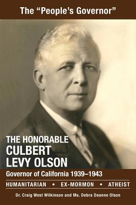 The Honorable Culbert Levy Olson: California Governor 1939 to 1943, Humanitarian, Ex-Mormon and Atheist - Wilkinson, Dr Craig West, and Olson, MS Debra Deanne