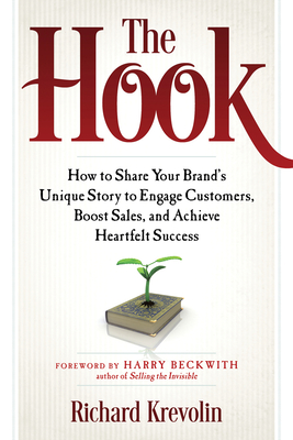 The Hook: How to Share Your Brand's Unique Story to Engage Customers, Boost Sales, and Achieve Heartfelt Success - Krevolin, Richard, Prof., and Beckwith, Harry (Foreword by)