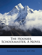 The Hoosier Schoolmaster, a Novel