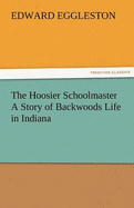 The Hoosier Schoolmaster a Story of Backwoods Life in Indiana