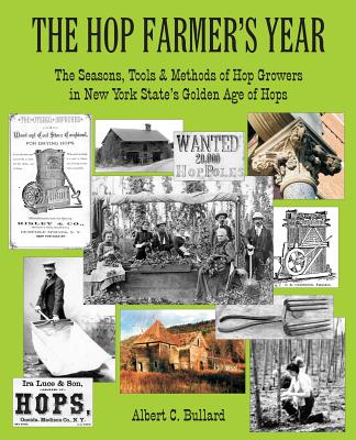 The Hop Farmer's Year: The Seasons, Tools and Methods of Hop Growers in New York State's Golden Age of Hops - Bullard, Albert C