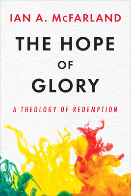 The Hope of Glory: A Theology of Redemption - McFarland, Ian A