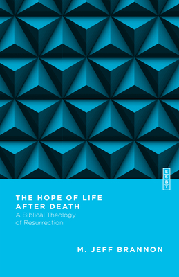 The Hope of Life After Death: A Biblical Theology of Resurrection - Brannon, M Jeff, and Gladd, Benjamin L (Editor)