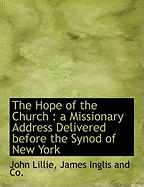 The Hope of the Church: A Missionary Address Delivered Before the Synod of New York, at Peekskill, October 17, 1865, with Notes (Classic Reprint)