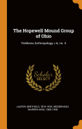 The Hopewell Mound Group of Ohio: Fieldiana Anthropology V.6, No. 5