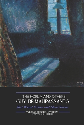 The Horla and Others: Guy de Maupassant's Best Weird Fiction and Ghost Stories: Tales of Mystery, Murder, Fantasy & Horror - Kellermeyer, M Grant (Editor), and Dunne, M Walter (Translated by), and Ranous, Dora Knowlton (Translated by)
