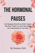 The Hormonal Pauses: The Menopause Brain Reset, Relief, Support, Diet Plan, Weight Loss and Understanding the Transformations in Your Body.