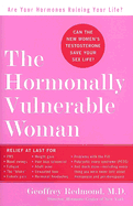 The Hormonally Vulnerable Woman: Relief at Last for PMS, Mood Swings, Fatigue, Hair Loss, Adult Acne, Unwanted Hair, Female Pain, Migraine, Weight Gain, and Much More--Including All the Problems of Perimenopause and Menopause!