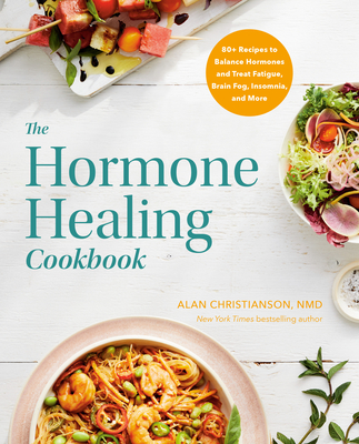 The Hormone Healing Cookbook: 80+ Recipes to Balance Hormones and Treat Fatigue, Brain Fog, Insomnia, and More - Christianson, Alan, Dr.