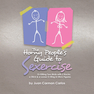 The Horny People's Guide to Sexercise: Or Killing Two Birds with 2 Rocks, a Stick & a Loose O-Ring in Stick Figures