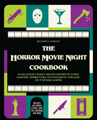 The Horror Movie Night Cookbook: 60 Deliciously Deadly Recipes Inspired by Iconic Slashers, Zombie Films, Psychological Thrillers, Sci-Fi Spooks, and More (Includes Halloween, Psycho, Jaws, the Conjuring, and More) - Sargent, Richard S, and Dimitrova, Nevyana (Photographer)