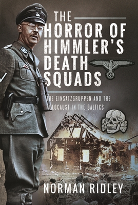 The Horror of Himmler's Death Squads: The Einsatzgruppen and the Holocaust in the Baltics - Ridley, Norman