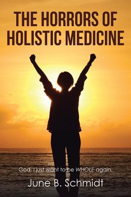The Horrors of Holistic Medicine - Schmidt, June B