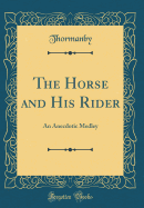 The Horse and His Rider: An Anecdotic Medley (Classic Reprint)