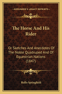 The Horse and His Rider: Or Sketches and Anecdotes of the Noble Quadruped and of Equestrian Nations (1847)