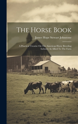 The Horse Book: A Practical Treatise On The American Horse Breeding Industry As Allied To The Farm - James Hope Stewart Johnstone (Creator)