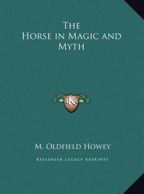 The Horse in Magic and Myth - Howey, M Oldfield