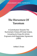 The Horsemen Of Tarentum: A Contribution Towards The Numismatic History Of Great Greece, Including An Essay On Artists Engravers And Magistrates Signatures (1889)