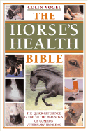 The Horse's Health Bible: A Quick-Reference Guide to the Diagnosis of Common Veterinary Problems - Vogel, Colin, and Sutton, Amanda