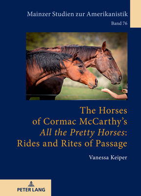 The Horses of Cormac McCarthy's All the Pretty Horses: Rides and Rites of Passage - Herget, Winfried, and Keiper, Vanessa