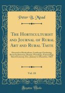 The Horticulturist and Journal of Rural Art and Rural Taste, Vol. 18: Devoted to Horticulture, Landscape Gardening, Rural Architecture, Botany, Pomology, Entomology, Rural Economy, Etc.; January to December, 1863 (Classic Reprint)