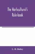 The horticulturist's rule-book; a compendium of useful information for fruit-growers, truck-gardeners, florists, and others