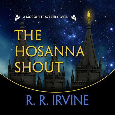 The Hosanna Shout: A Moroni Traveler Novel - Irvine, R R, and Kafer, Jeffrey (Read by)