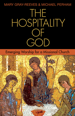 The Hospitality of God: Emerging Worship for a Missional Church - Gray-Reeves, Mary, and Perham, Michael