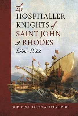 The Hospitaller Knights of Saint John at Rhodes 1306-1522 - Abercrombie, Gordon Ellyson