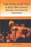 The Hotel as Setting in Early Twentieth-Century German and Austrian Literature: Checking in to Tell a Story