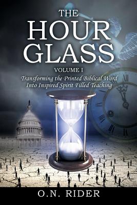 The Hour Glass Volume I: Transforming the Printed Biblical Word Into Inspired Spirit Filled Teaching - Rider, O N