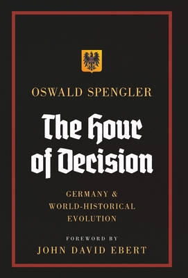 The Hour of Decision: Germany and World-Historical Evolution - Spengler, Oswald, and Ebert, John David (Foreword by), and Atkinson, Charles Francis (Translated by)