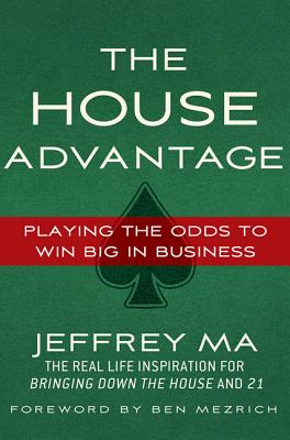 The House Advantage: Playing the Odds to Win Big in Business - Ma, Jeffrey, and Mezrich, Ben (Foreword by)