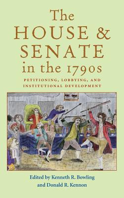 The House and Senate in the 1790s: Petitioning, Lobbying, and Institutional Development - Bowling, Kenneth R