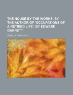 The House by the Works, by the Author of 'Occupations of a Retired Life'. by Edward Garrett