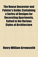 The House Decorator and Painter's Guide: Containing a Series of Designs for Decorating Apartments, Suited to the Various Styles of Architecture (Classic Reprint)