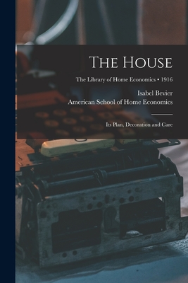 The House: Its Plan, Decoration and Care; 1916 - Bevier, Isabel 1860-1942, and American School of Home Economics (Creator)