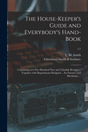 The house-keeper's guide and everybody's hand-book: Containing over five hundred new and valuable recipes together with departments designed