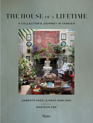The House of a Lifetime: A Collector's Journey in Tangier - Pasti, Umberto, and Minh Ngo, Ngoc, and Cox, Madison (Foreword by)
