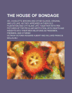 The House of Bondage: Or, Charlotte Brooks and Other Slaves, Original and Life Like, as They Appeared in Their Old Plantation and City Slave Life; Together with Pen Pictures of the Peculiar Institution, with Sights and Insights Into Their New Relations as