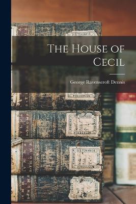 The House of Cecil - Dennis, George Ravenscroft