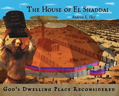 The House of El Shaddai: God's Dwelling Place Reconsidered - Hoy, Andrew L