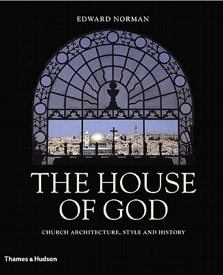 The House of God: Church Architecture, Style and History - Norman, Edward