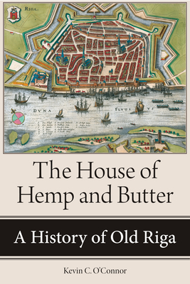 The House of Hemp and Butter: A History of Old Riga - O'Connor, Kevin C.