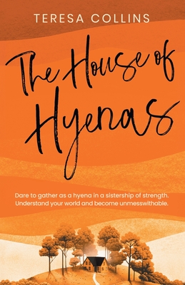 The House of Hyenas: Dare to gather as a hyena in a sistership of strength. Understand your world and become unmesswithable. - Collins, Teresa, and Beswick-Arthur, Marie (Editor), and Bell, Jessica (Cover design by)