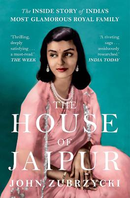 The House of Jaipur: The Inside Story of India's Most Glamorous Royal Family - Zubrzycki, John