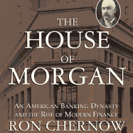 The House of Morgan Lib/E: An American Banking Dynasty and the Rise of Modern Finance