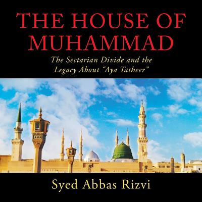 The House of Muhammad: The Sectarian Divide and the Legacy About "Aya Tatheer" - Rizvi, Syed